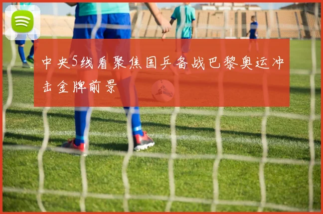 中央5线看聚焦国乒备战巴黎奥运冲击金牌前景