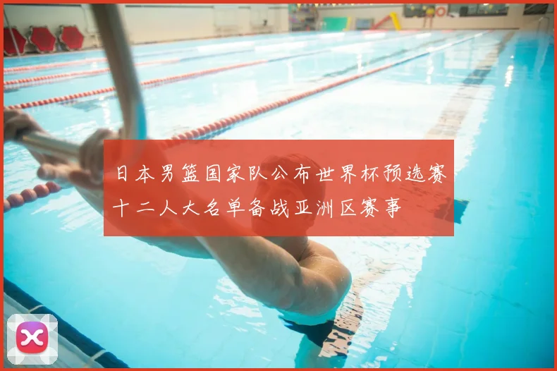 日本男篮国家队公布世界杯预选赛十二人大名单备战亚洲区赛事
