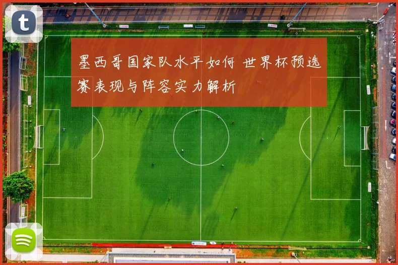 墨西哥国家队水平如何 世界杯预选赛表现与阵容实力解析