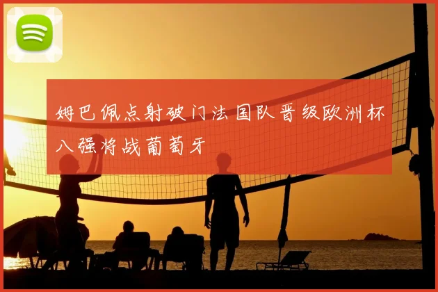 姆巴佩点射破门法国队晋级欧洲杯八强将战葡萄牙