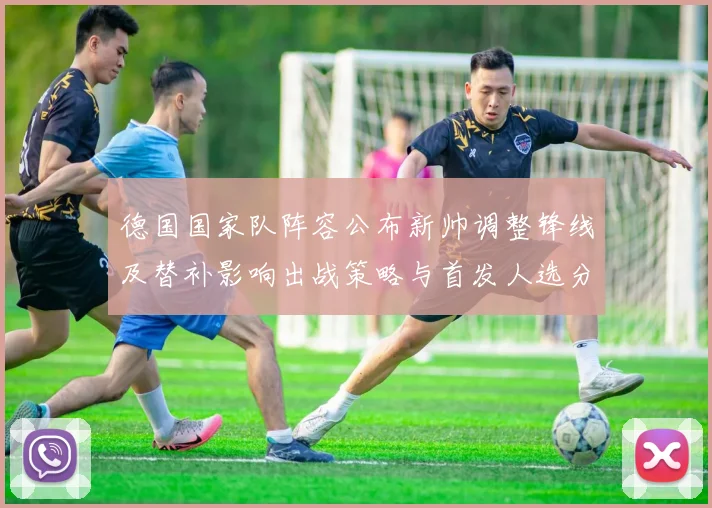德国国家队阵容公布新帅调整锋线及替补影响出战策略与首发人选分析