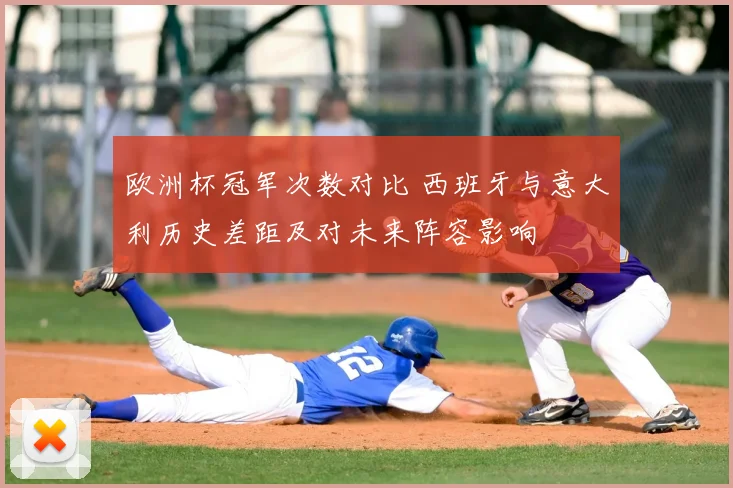 欧洲杯冠军次数对比 西班牙与意大利历史差距及对未来阵容影响