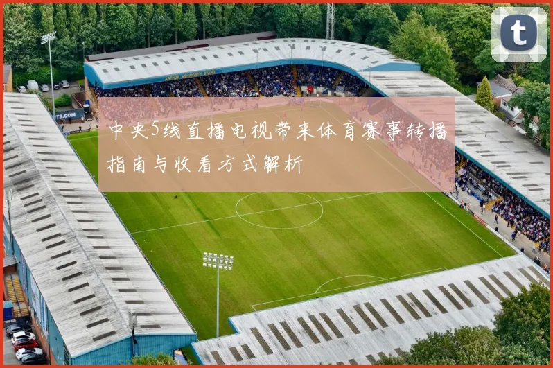 中央5线直播电视带来体育赛事转播指南与收看方式解析
