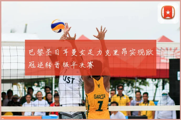 巴黎圣日耳曼女足力克里昂实现欧冠逆转晋级半决赛