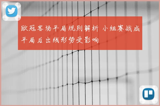 欧冠客场平局规则解析 小组赛战成平局后出线形势受影响