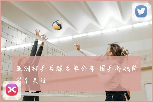 亚洲杯乒乓球名单公布 国乒备战阵容引关注