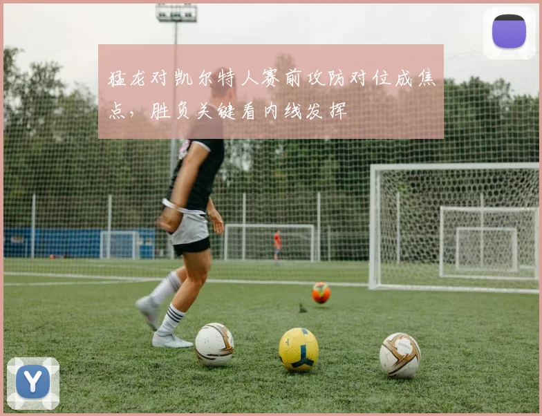 猛龙对凯尔特人赛前攻防对位成焦点，胜负关键看内线发挥