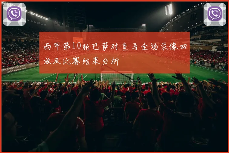 西甲第10轮巴萨对皇马全场录像回放及比赛结果分析