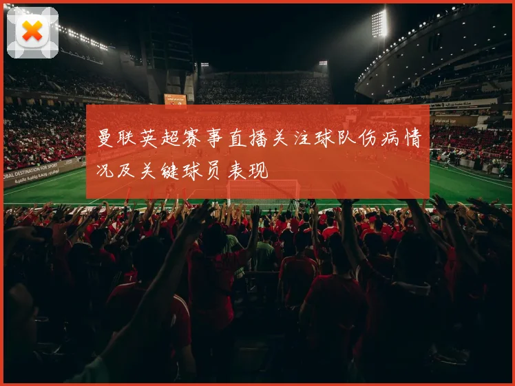 曼联英超赛事直播关注球队伤病情况及关键球员表现