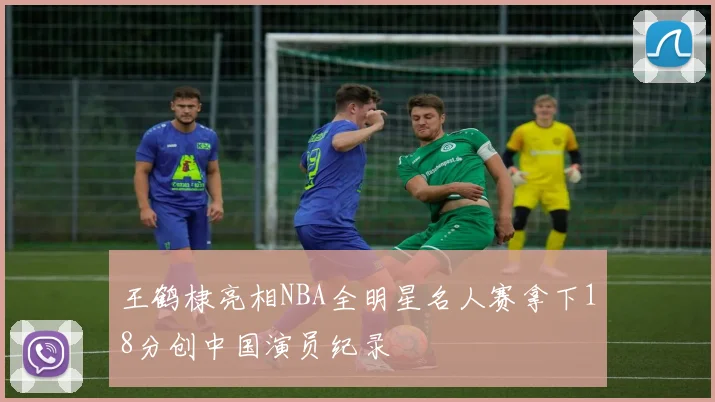 王鹤棣亮相NBA全明星名人赛拿下18分创中国演员纪录