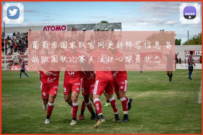 葡萄牙国家队官网更新阵容信息 备战欧国联比赛关注核心球员状态