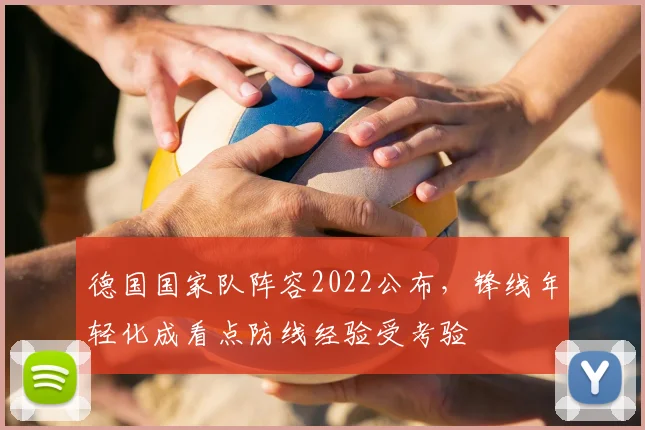 德国国家队阵容2022公布，锋线年轻化成看点防线经验受考验