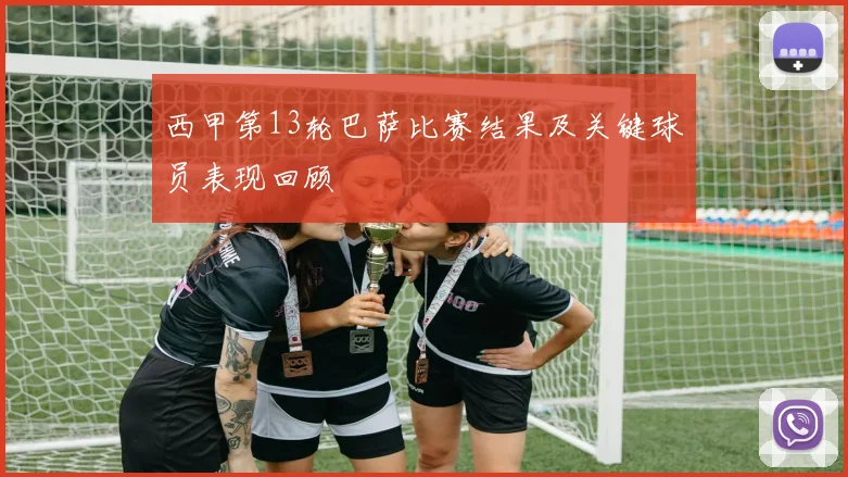 西甲第13轮巴萨比赛结果及关键球员表现回顾