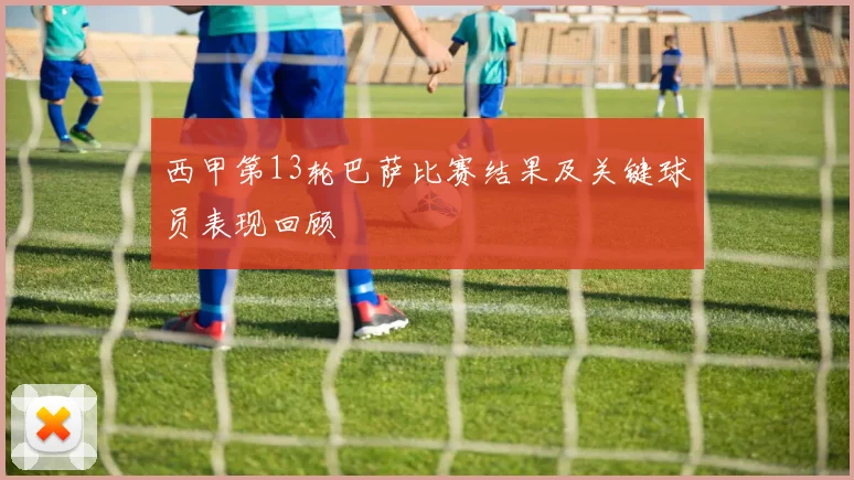 西甲第13轮巴萨比赛结果及关键球员表现回顾