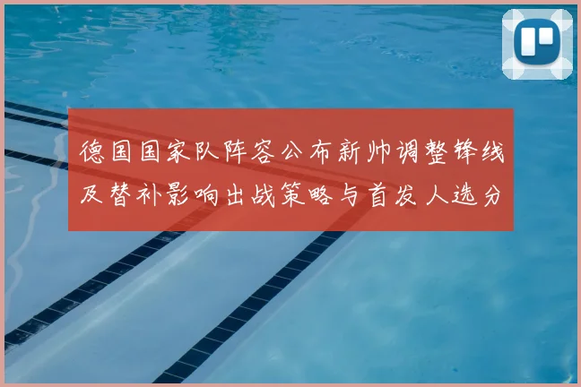 德国国家队阵容公布新帅调整锋线及替补影响出战策略与首发人选分析