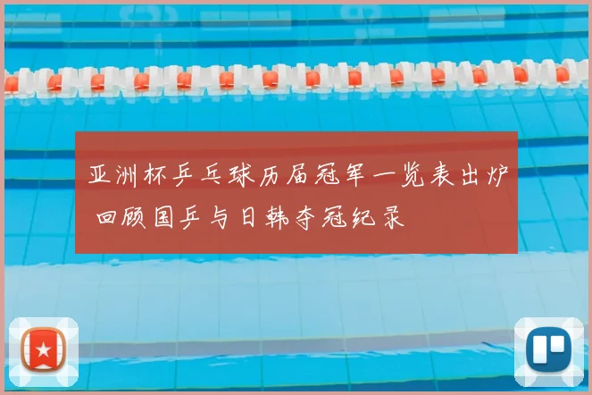 亚洲杯乒乓球历届冠军一览表出炉 回顾国乒与日韩夺冠纪录