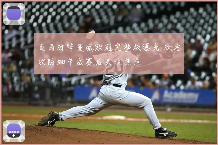 皇马对阵曼城欧冠完整版曝光 双方攻防细节成赛后关注焦点