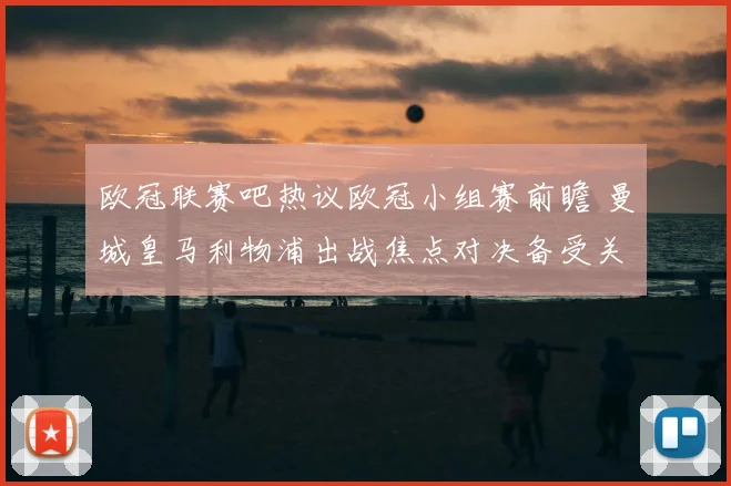 欧冠联赛吧热议欧冠小组赛前瞻 曼城皇马利物浦出战焦点对决备受关注