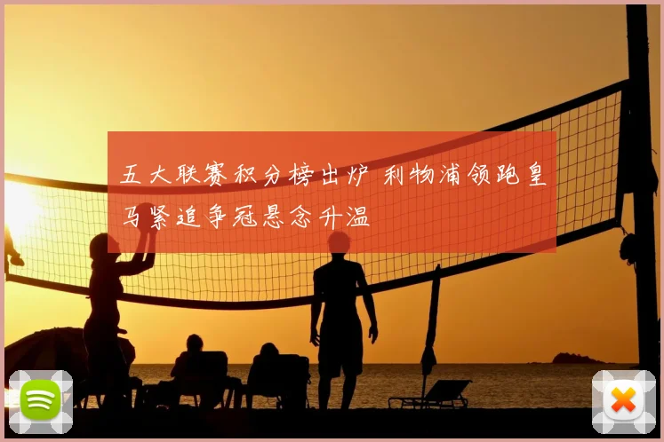 五大联赛积分榜出炉 利物浦领跑皇马紧追争冠悬念升温