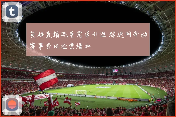 英超直播观看需求升温 球迷网带动赛事资讯检索增加