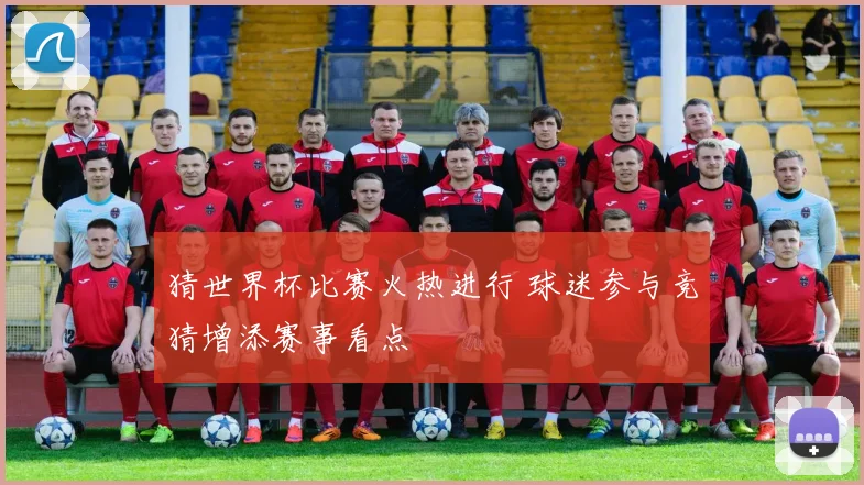 猜世界杯比赛火热进行 球迷参与竞猜增添赛事看点