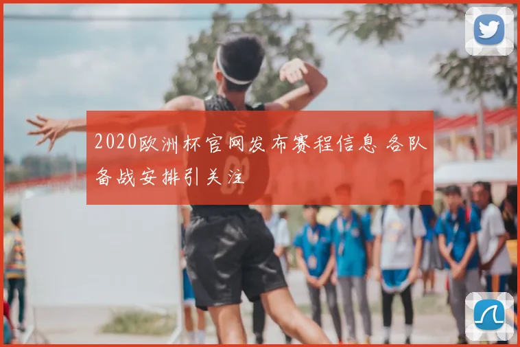 2020欧洲杯官网发布赛程信息 各队备战安排引关注