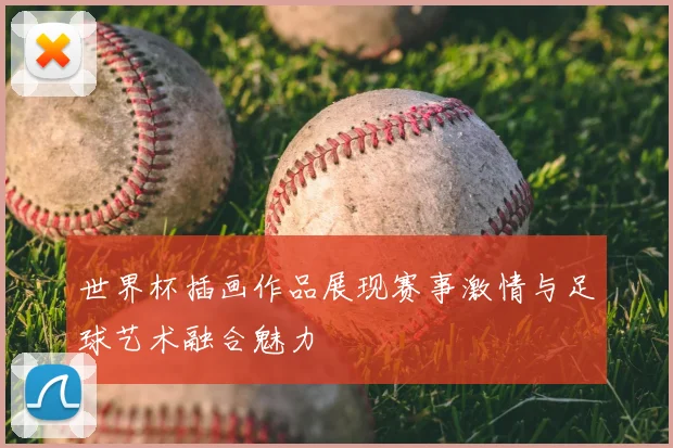 世界杯插画作品展现赛事激情与足球艺术融合魅力
