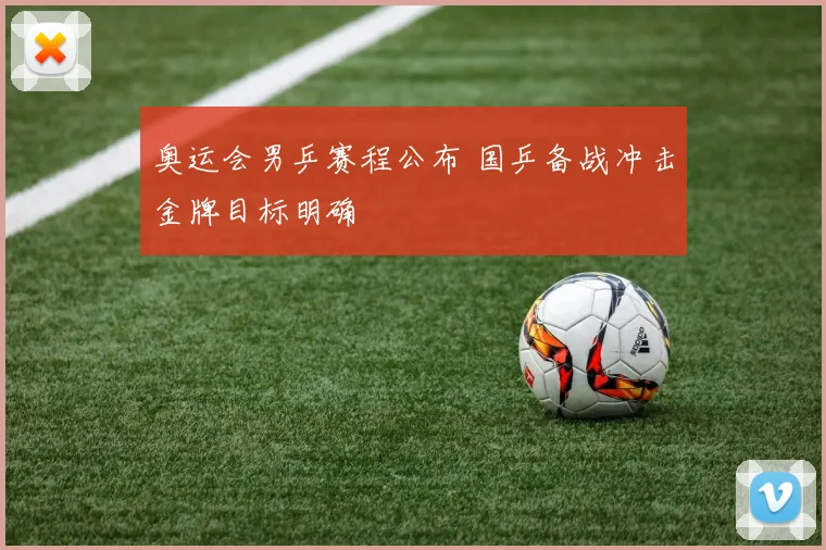 奥运会男乒赛程公布 国乒备战冲击金牌目标明确